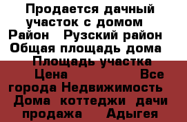 Продается дачный участок с домом › Район ­ Рузский район › Общая площадь дома ­ 60 › Площадь участка ­ 600 › Цена ­ 1 400 000 - Все города Недвижимость » Дома, коттеджи, дачи продажа   . Адыгея респ.